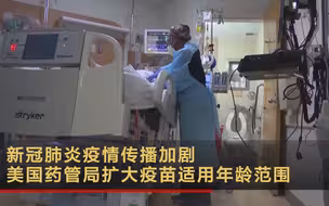 新冠肺炎疫情传播加剧 美国药管局扩大疫苗适用年龄范围