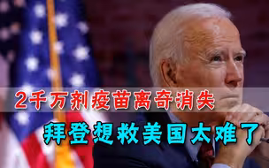 拜登救得了美国吗？2000万剂疫苗离奇消失，接种中心被民众“攻陷”