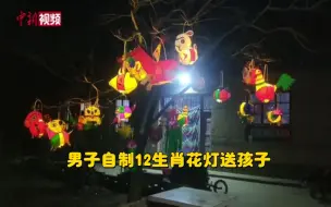 慕了！甘肃正宁男子自制12生肖花灯送孩子