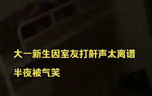 大一新生因室友打鼾声太离谱，半夜被气笑。