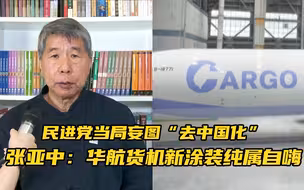 民进党当局妄图“去中国化”，张亚中：华航货机新涂装纯属自嗨
