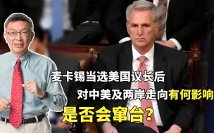 麦卡锡当选美国议长后，对中美及两岸关系有何影响？是否会窜台？