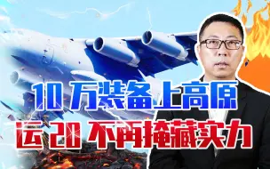 10万装备上高原，运20不再掩藏实力，一旦事态紧急，可空投一个师