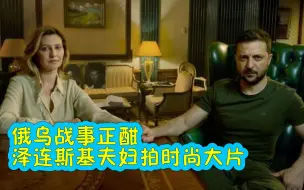 俄乌战况持续激烈 泽连斯基夫妇秀恩爱、拍时尚大片嗨不停