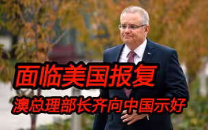 面临美国报复威胁，澳洲怕了;总理和部长一起向我国示好