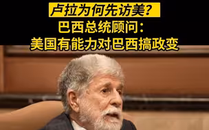 卢拉为何先访美？巴西总统顾问：美国有能力对巴西搞政变