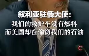 叙利亚驻俄大使：我们的救护车没有燃料，而美国却在偷窃我们的石油