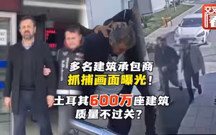 多名建筑承包商被抓！土耳其建筑质量到底怎么了