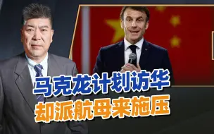 马克龙计划访华，派航母到亚太要挟中国？中国会教他做人