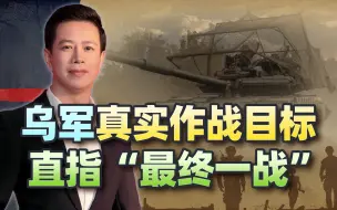 乌军攻下1000平方公里领土，透露真实作战目标：直指“最终一战”