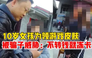 10岁女孩为领游戏皮肤被威胁：3小时内转2.8万元，不然冻结银行卡