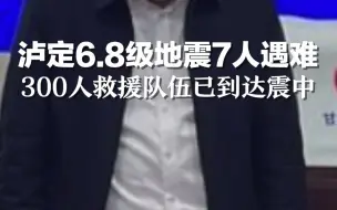 泸定县6.8级地震致7人遇难，300人救援队伍已到达震中。