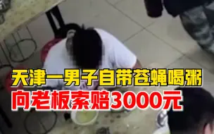 男子自带苍蝇喝粥索赔3000元，店内监控拍下全过程