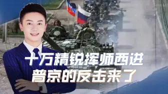 十万精锐挥师西进，普京的反击来了，面对基辅俄军不再仁慈