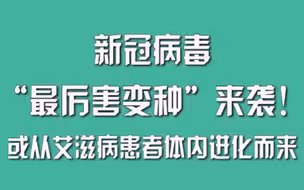 新冠病毒“最厉害变种”来袭！或从艾滋病患者体内进化而来