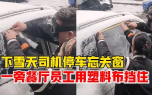 司机雪天停车忘关窗，餐厅员工用塑料布堵上：停门口都会帮忙