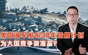又拿中国说事？美国海军发布30年造舰计划，为大国竞争做准备？