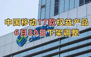 中国移动17款权益产品6月30日下架调整
