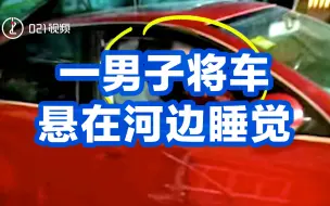 上海一男子嫌代驾技术差将车悬在河边睡觉