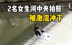 惊魂一幕！湘西2名女生河中央拍照被激流冲下