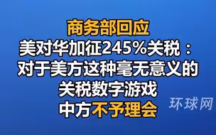 商务部回应美对华加征245%关税：对于美方这种毫无意义的关税数字游戏，中方不予理会