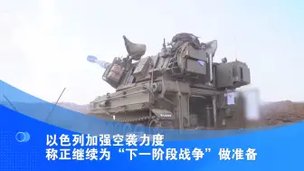 以色列加强空袭力度 称正继续为“下一阶段战争”做准备