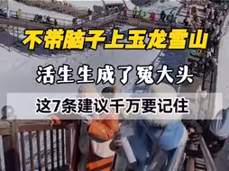 很多人头脑一热就来了玉龙雪山，没做好攻略，活生生成了冤大头，收藏好这7条建议 让你少走弯路#玉龙雪山#丽江#云南旅游攻略