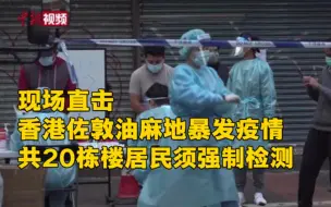 现场直击：香港佐敦油麻地20栋楼居民须强制检测