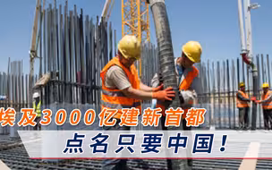 埃及猛砸3000亿建新首都，美日欧都抢着干，为何偏偏点名要中国？