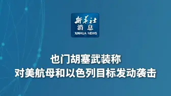 新华社消息｜也门胡塞武装称对美航母和以色列目标发动袭击