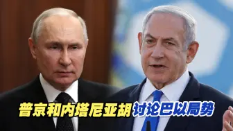 普京和内塔尼亚胡通电话讨论巴以冲突局势，重申这一立场