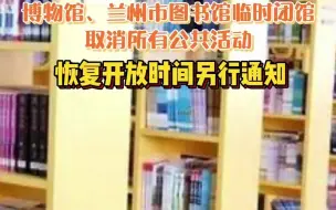 10月20日起，兰州市博物馆、兰州市图书馆临时闭馆，取消所有公共活动，恢复开放时间另行通知