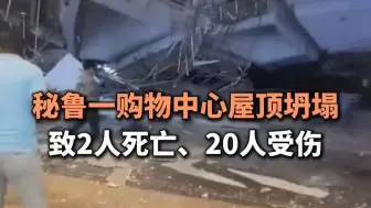 秘鲁一购物中心屋顶坍塌，致2人死亡、20人受伤