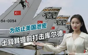 为防止美国泄密，土耳其提前动手，库尔德武装遭袭击损失惨重