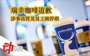 瑞幸咖啡道歉：涉事高管及员工已被停职调查