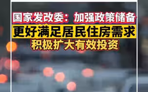 国家发改委：在更好满足居民刚性和改善性住房需求、积极扩大有效投资等方面加强政策储备