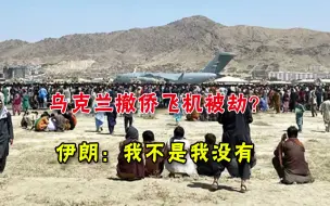 乌克兰撤侨飞机被劫持？伊朗坚决否认，喀布尔太乱，美国压不住了