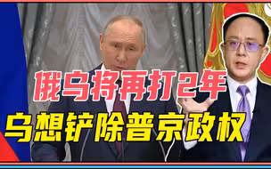 俄乌将再打2年，乌想铲除普京政权，西方犯大错，苏联是前车之鉴