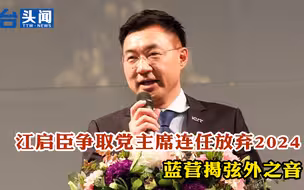 江启臣争取国民党主席连任放弃2024 蓝营揭弦外之音