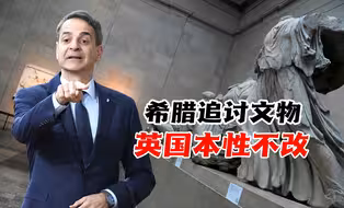 希腊总理追讨文物，英国政府本性不改 ，始终有为强盗正名的理由