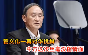 继续在作死边缘横跳？菅义伟一再对华挑衅，中方这次丝毫没留情面