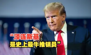 特朗普称泽连斯基是“史上最牛推销员”