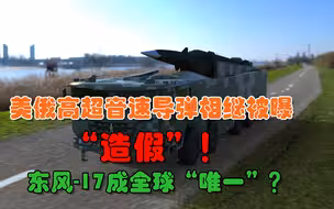美、俄高超音速武器相继被越媒曝出作假，东风-17或成全球唯一