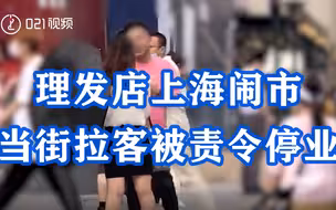 理发店上海闹市当街拉客被责令停业：对象多为独行年轻女性，进店后诱导消费