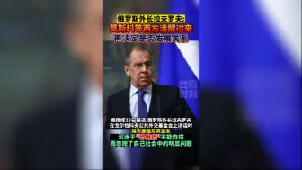 俄罗斯外长拉夫罗夫：莫斯科等西方清醒过来再决定是否发展关系
