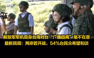 解放军军机现身台海对台“广播趋离”毫不在意，最新民调：两岸若开战，54%台民众希望和谈