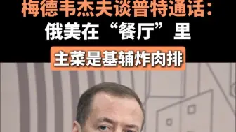 梅德韦杰夫谈普特通话：俄美在“餐厅”里，主菜是基辅炸肉排