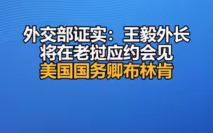 外交部证实：王毅外长将在老挝应约会见美国国务卿布林肯