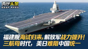 福建舰海试归来，解放军战力提升！三航母时代，美日难阻中国统一