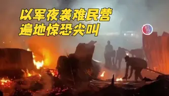 以军夜袭拉法难民营 火光漫天 遍地惊恐尖叫